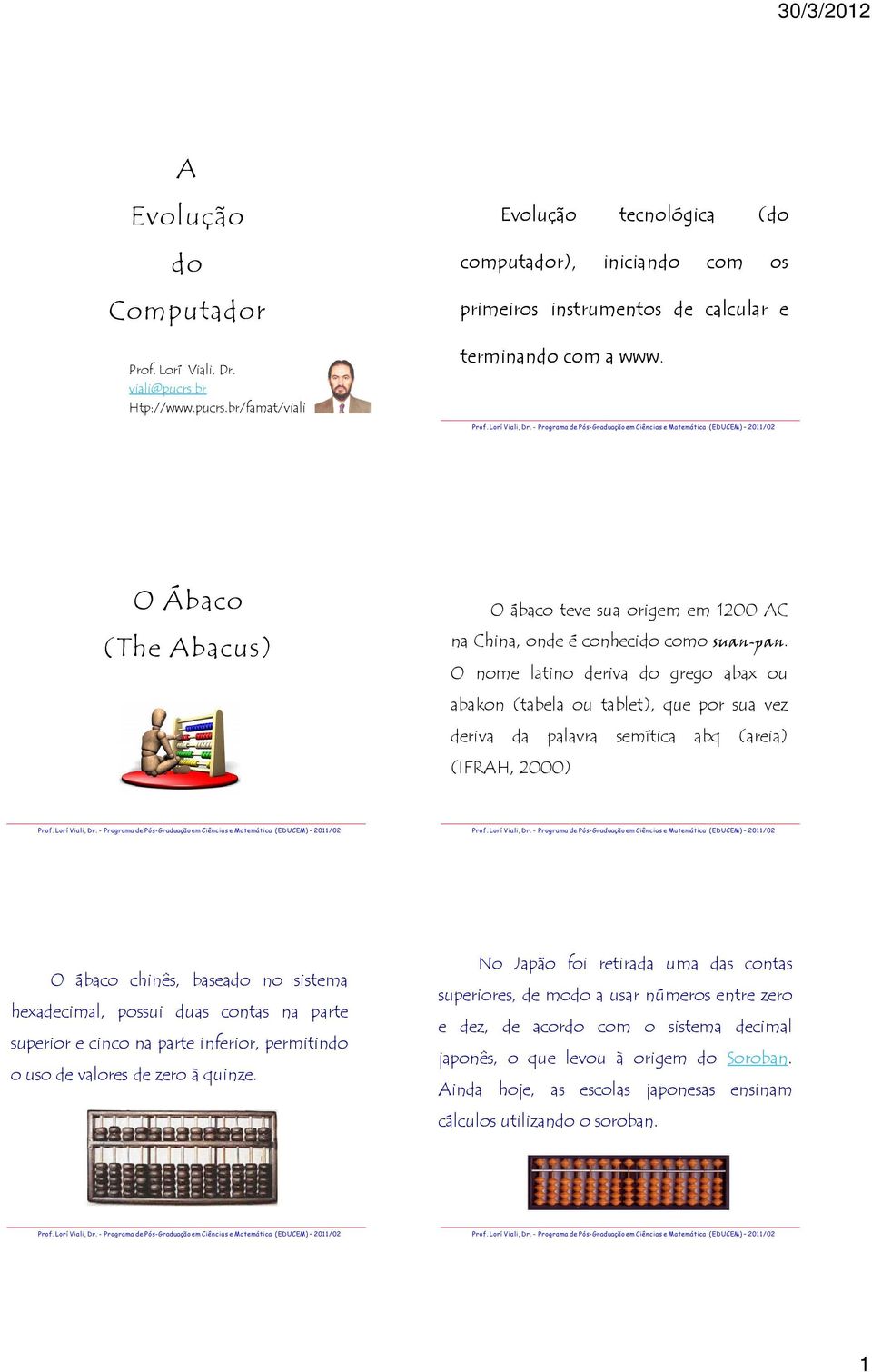 O nome latino deriva do grego abax ou abakon (tabela ou tablet), que por sua vez deriva da palavra semítica abq (areia) (IFRAH, 2000) O ábaco chinês, baseado no sistema hexadecimal, possui duas