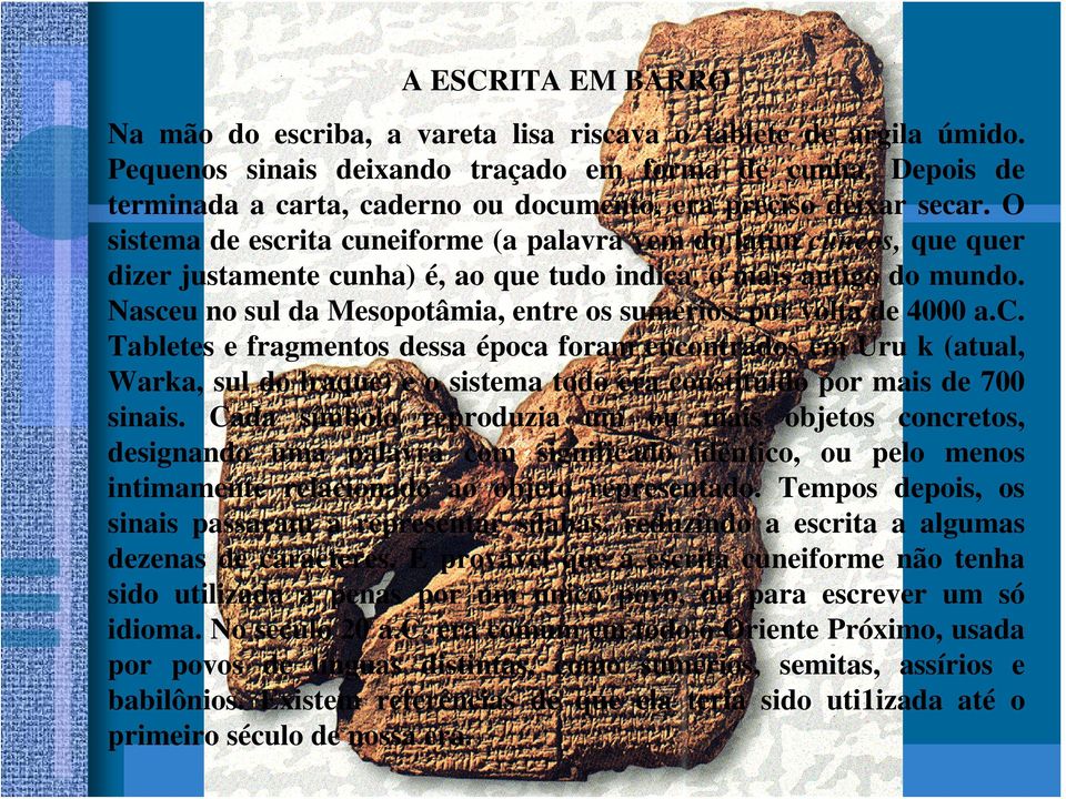 O sistema de escrita cuneiforme (a palavra vem do latim cuneos, que quer dizer justamente cunha) é, ao que tudo indica, o mais antigo do mundo.