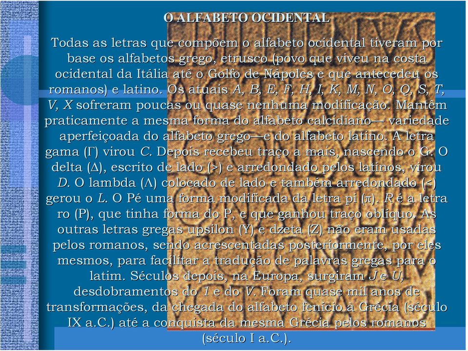 Mantêm praticamente a mesma forma do alfabeto calcidiano variedade aperfeiçoada do alfabeto grego e e do alfabeto latino. A letra gama (Γ)( ) virou C. Depois recebeu traço o a mais, nascendo o G.