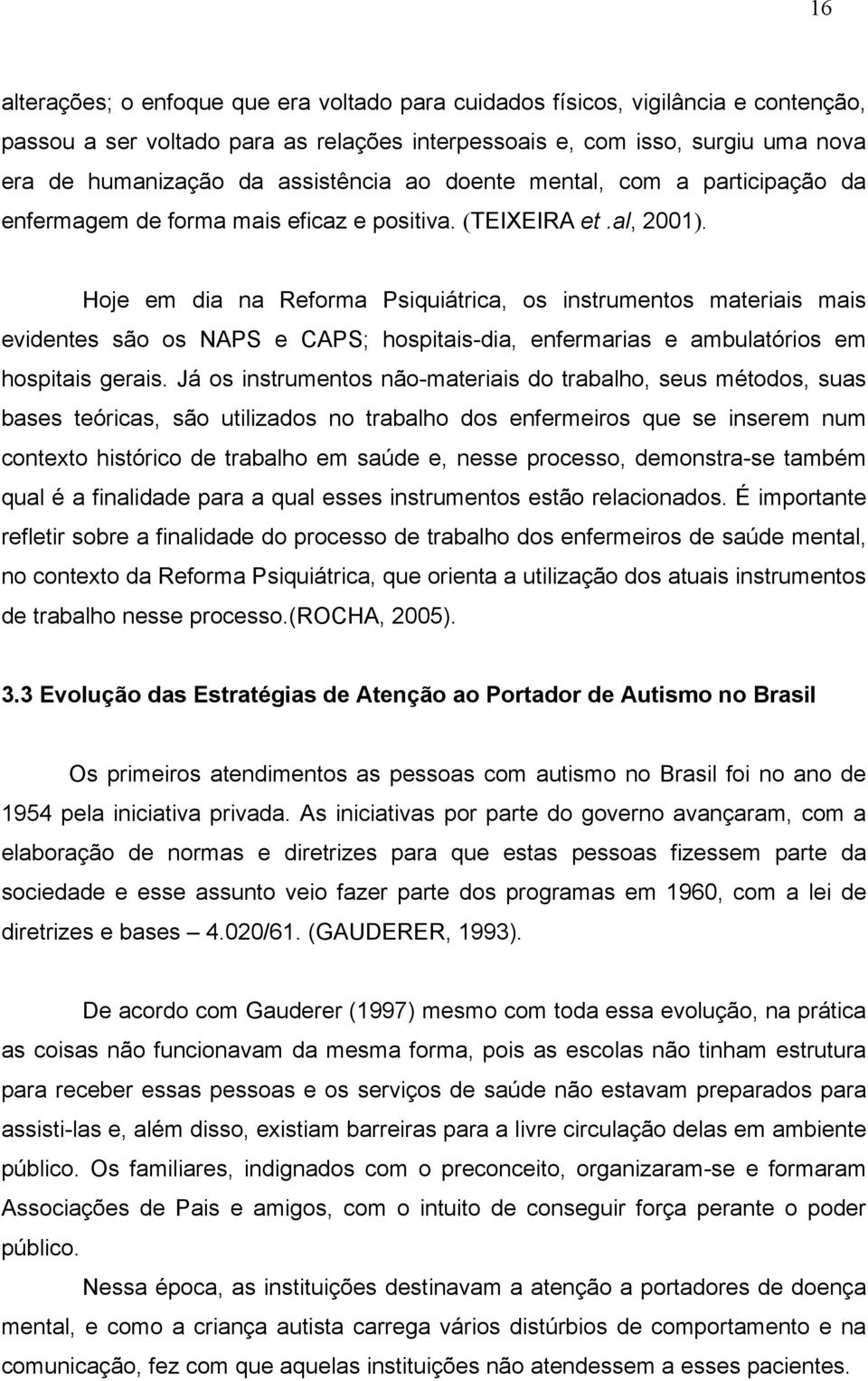 Hoje em dia na Reforma Psiquiátrica, os instrumentos materiais mais evidentes são os NAPS e CAPS; hospitais-dia, enfermarias e ambulatórios em hospitais gerais.