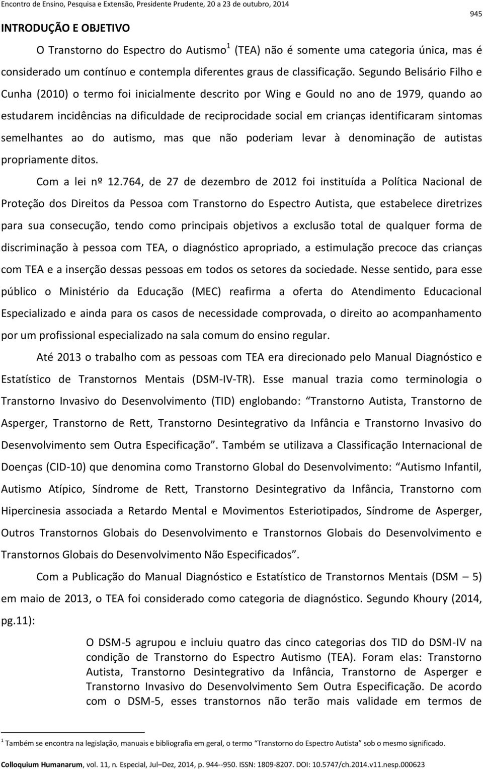 identificaram sintomas semelhantes ao do autismo, mas que não poderiam levar à denominação de autistas propriamente ditos. Com a lei nº 12.