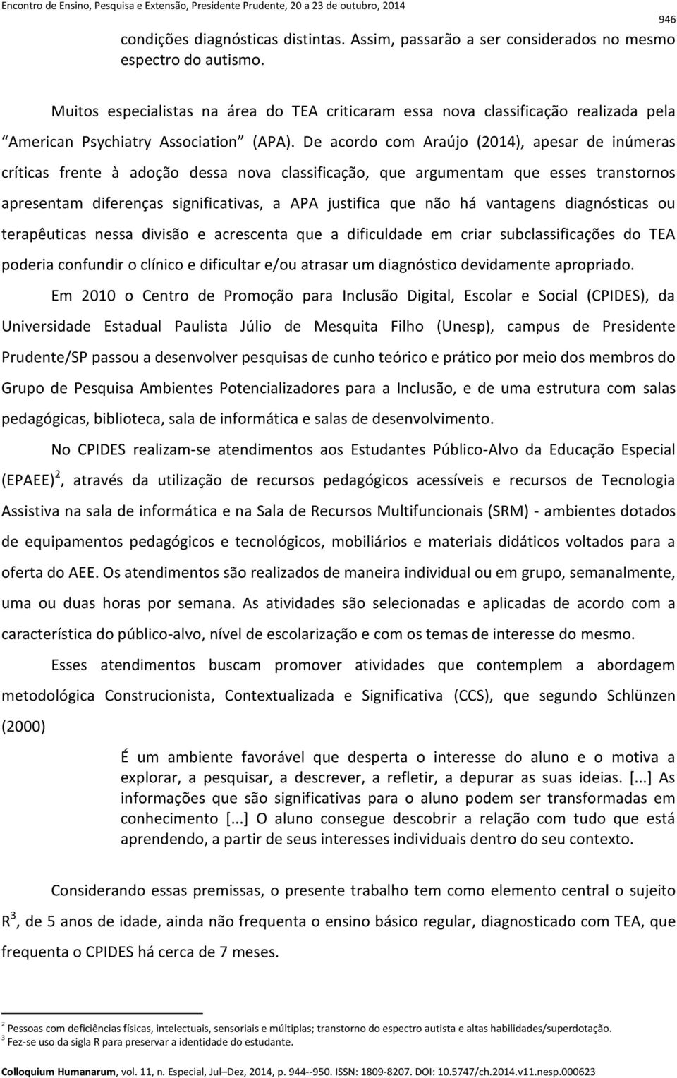 De acordo com Araújo (2014), apesar de inúmeras críticas frente à adoção dessa nova classificação, que argumentam que esses transtornos apresentam diferenças significativas, a APA justifica que não