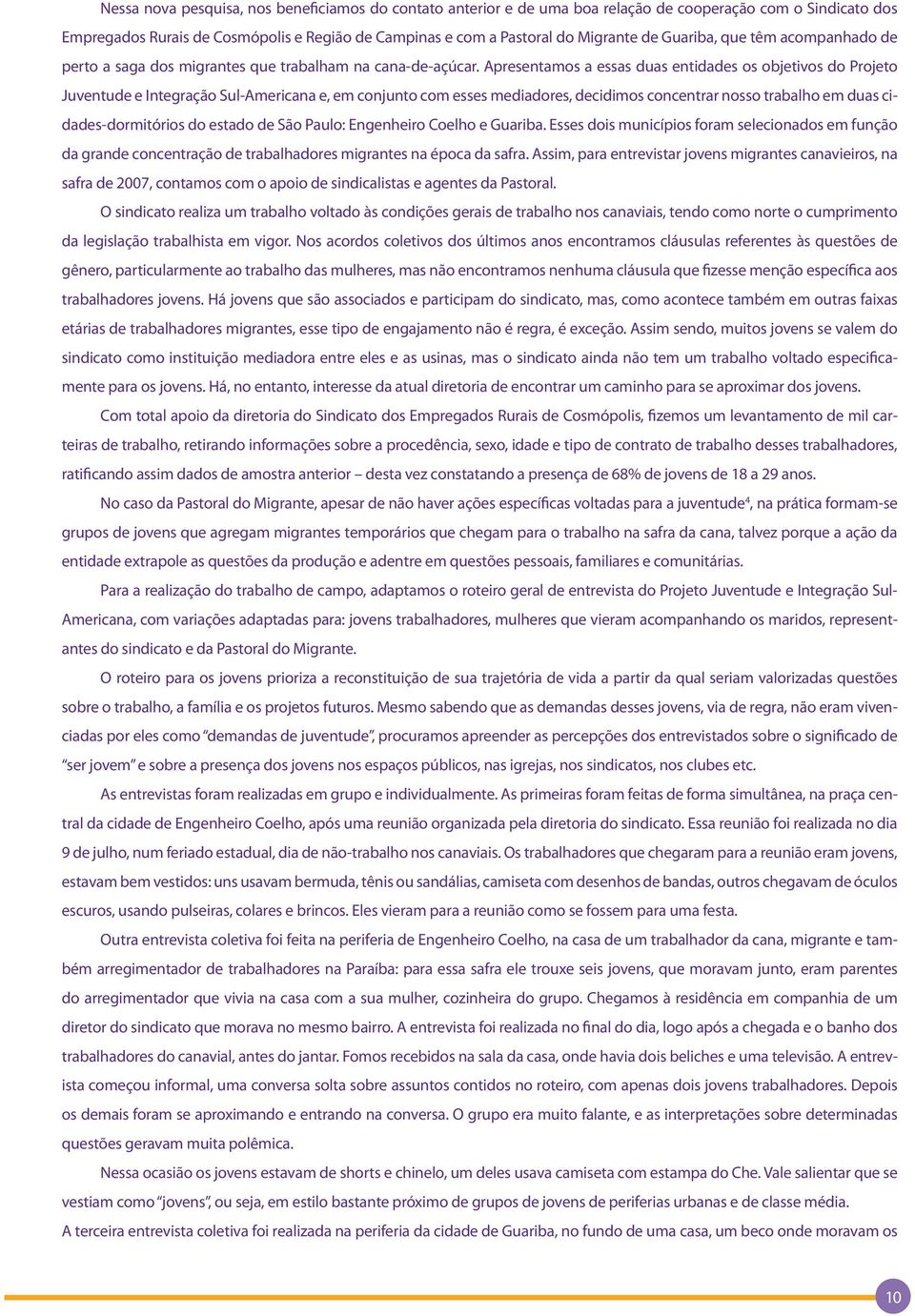 Apresentamos a essas duas entidades os objetivos do Projeto Juventude e Integração Sul-Americana e, em conjunto com esses mediadores, decidimos concentrar nosso trabalho em duas cidades-dormitórios