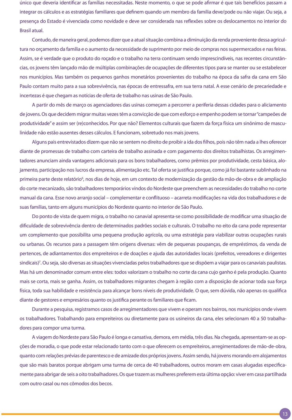 Ou seja, a presença do Estado é vivenciada como novidade e deve ser considerada nas reflexões sobre os deslocamentos no interior do Brasil atual.