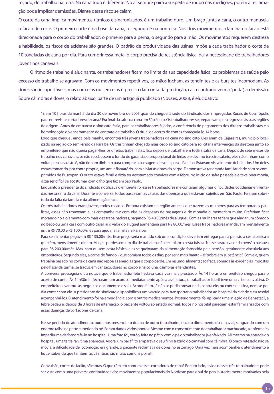 Nos dois movimentos a lâmina do facão está direcionada para o corpo do trabalhador: o primeiro para a perna, o segundo para a mão.