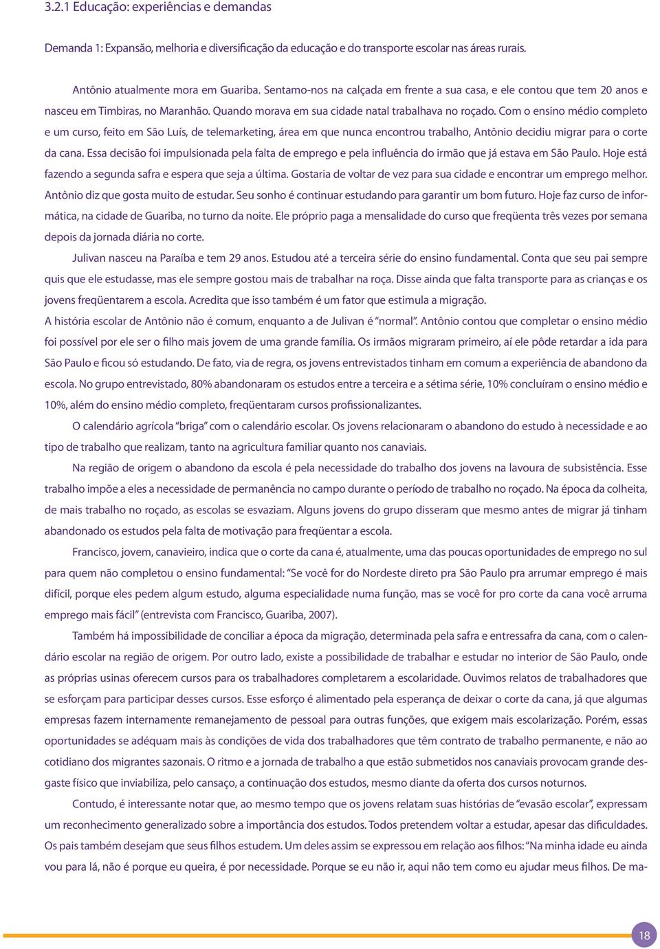 Com o ensino médio completo e um curso, feito em São Luís, de telemarketing, área em que nunca encontrou trabalho, Antônio decidiu migrar para o corte da cana.