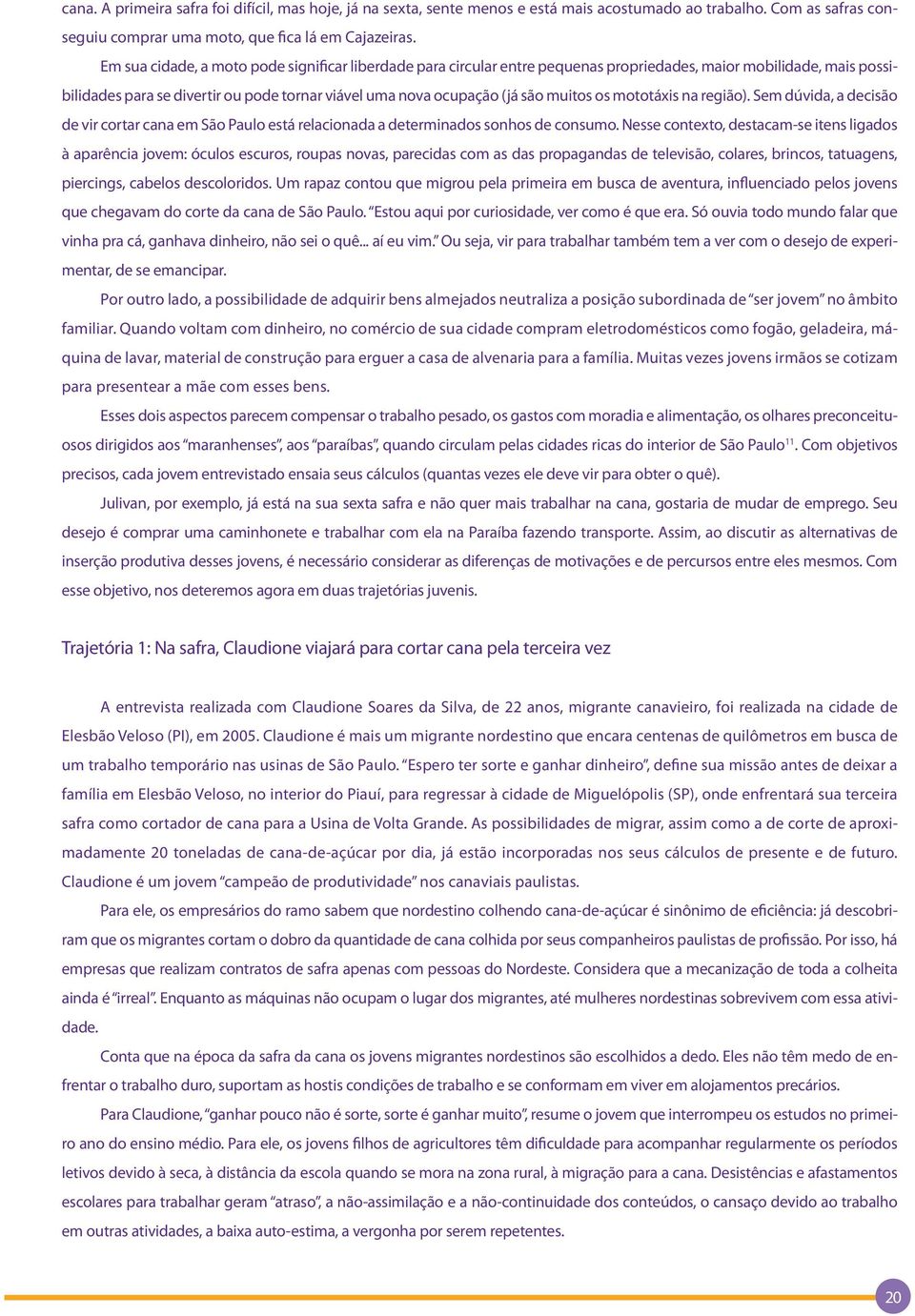 muitos os mototáxis na região). Sem dúvida, a decisão de vir cortar cana em São Paulo está relacionada a determinados sonhos de consumo.