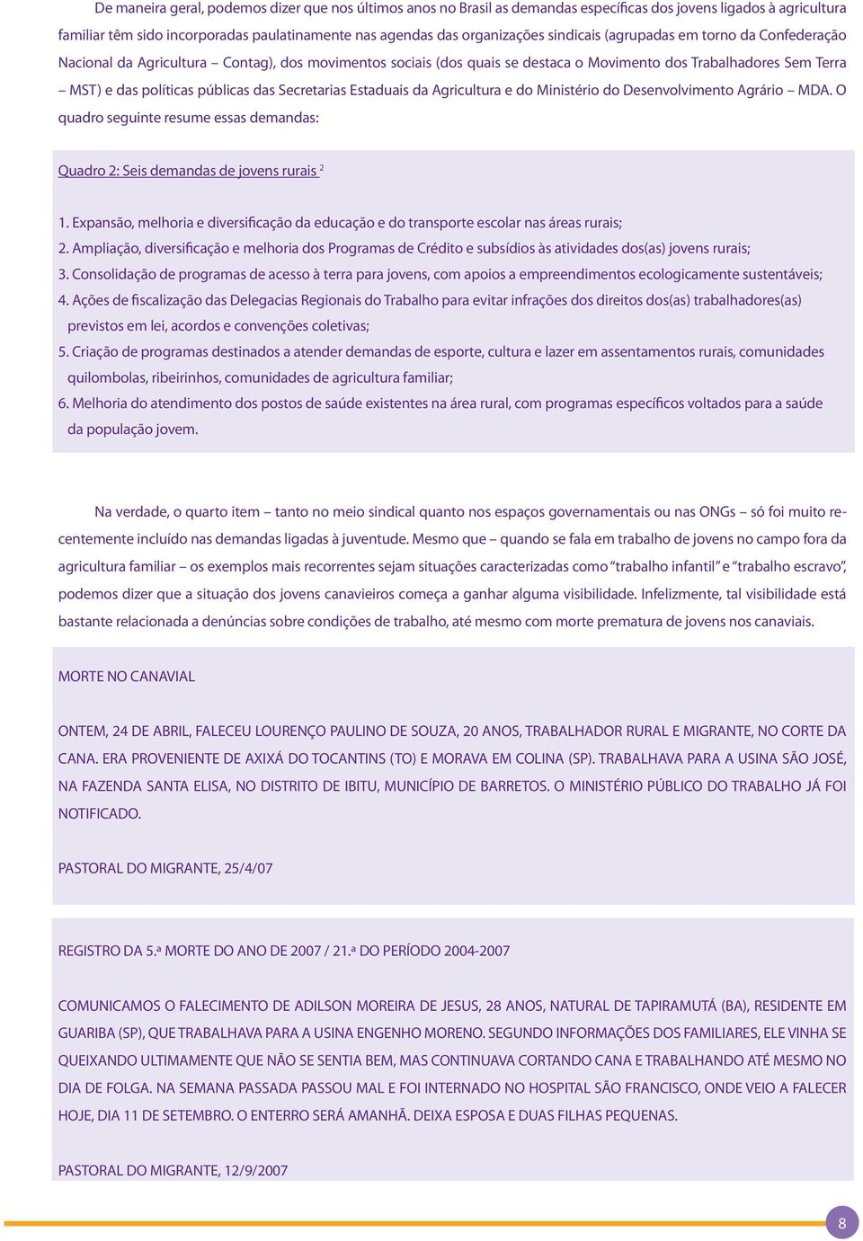 Secretarias Estaduais da Agricultura e do Ministério do Desenvolvimento Agrário MDA. O quadro seguinte resume essas demandas: Quadro 2: Seis demandas de jovens rurais 2 1.