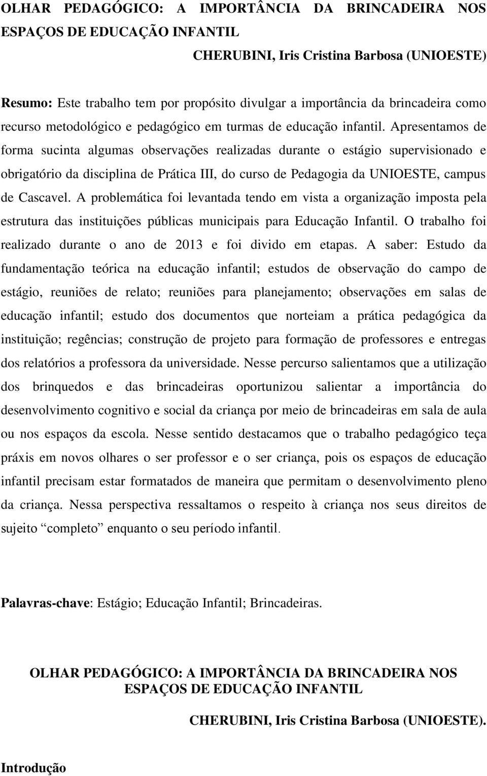 Apresentamos de forma sucinta algumas observações realizadas durante o estágio supervisionado e obrigatório da disciplina de Prática III, do curso de Pedagogia da UNIOESTE, campus de Cascavel.