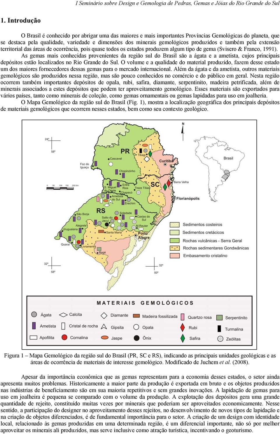 As gemas mais conhecidas provenientes da região sul do Brasil são a ágata e a ametista, cujos principais depósitos estão localizados no Rio Grande do Sul.