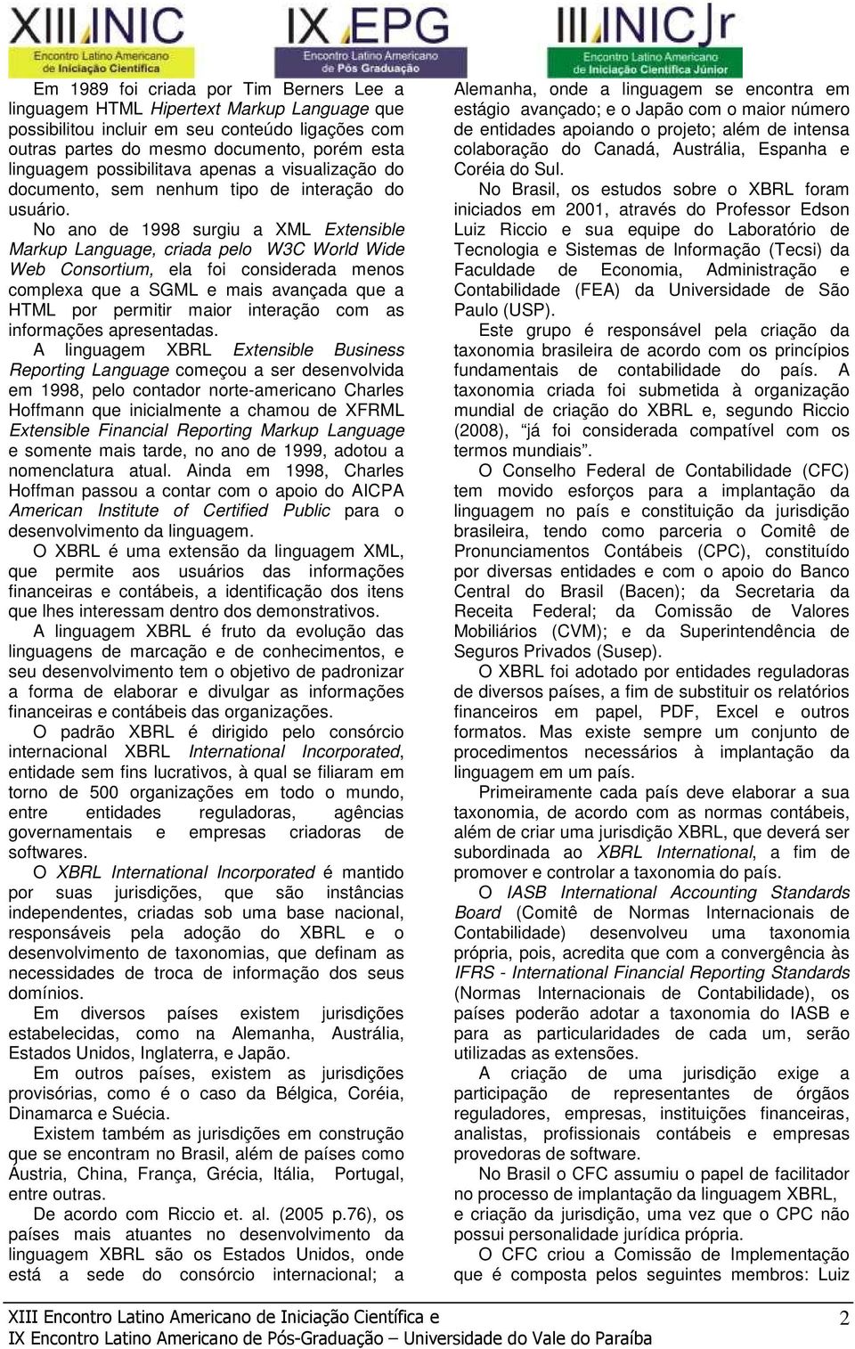 No ano de 1998 surgiu a XML Extensible Markup Language, criada pelo W3C World Wide Web Consortium, ela foi considerada menos complexa que a SGML e mais avançada que a HTML por permitir maior