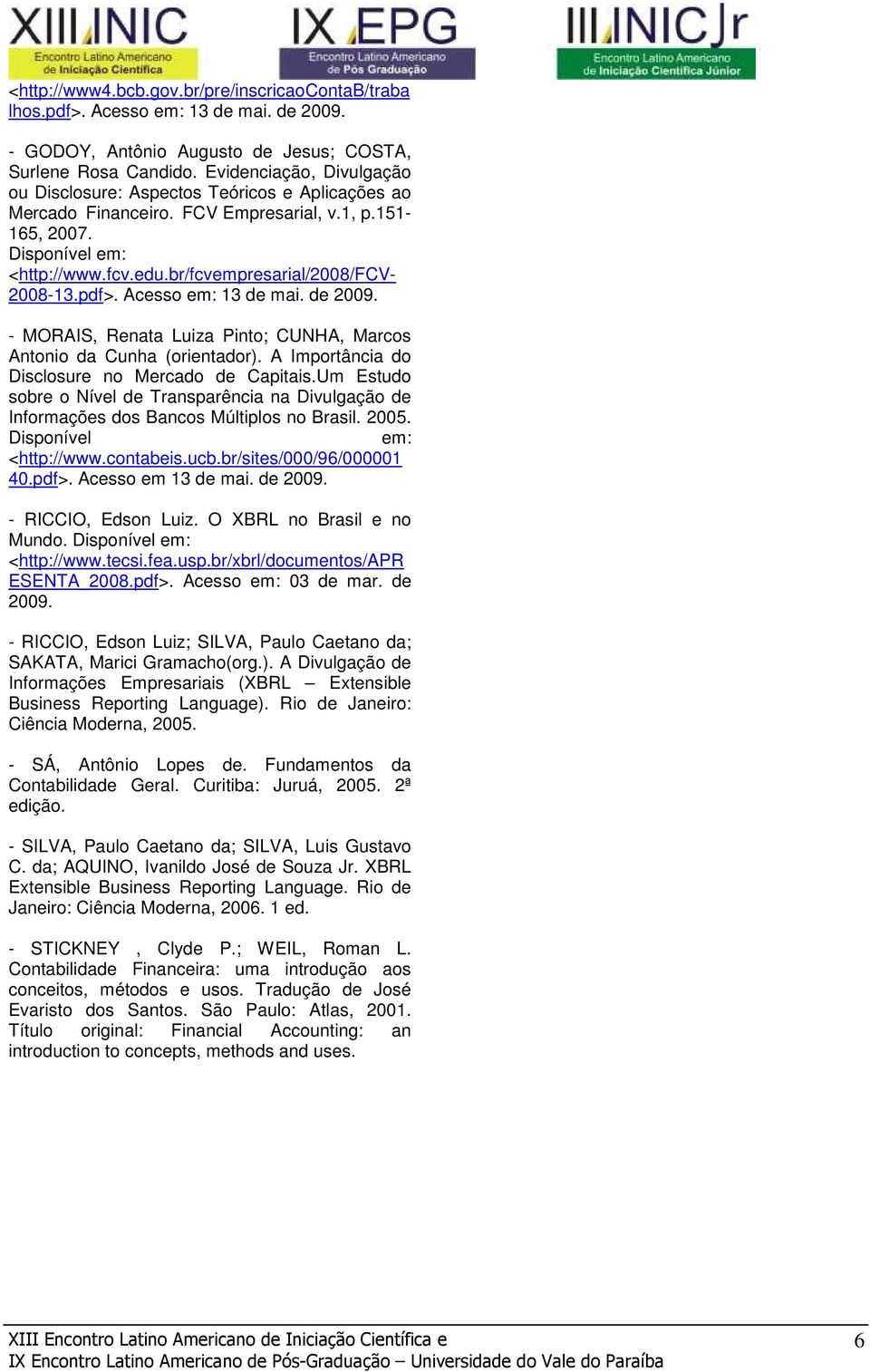 br/fcvempresarial/2008/fcv- 2008-13.pdf>. Acesso em: 13 de mai. de 2009. - MORAIS, Renata Luiza Pinto; CUNHA, Marcos Antonio da Cunha (orientador). A Importância do Disclosure no Mercado de Capitais.