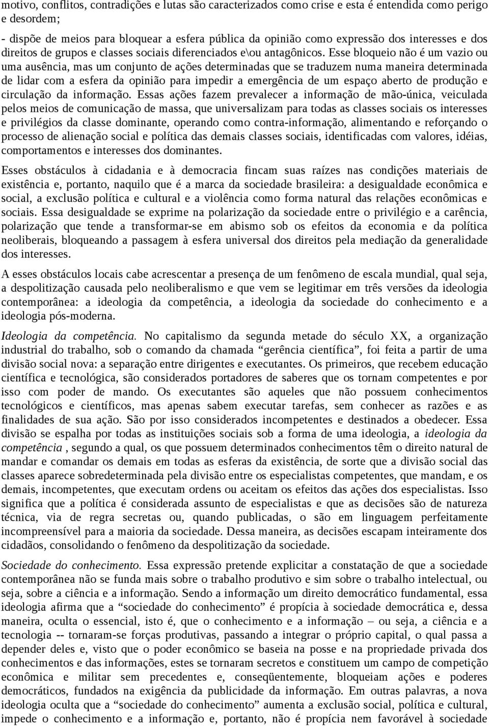 Esse bloqueio não é um vazio ou uma ausência, mas um conjunto de ações determinadas que se traduzem numa maneira determinada de lidar com a esfera da opinião para impedir a emergência de um espaço