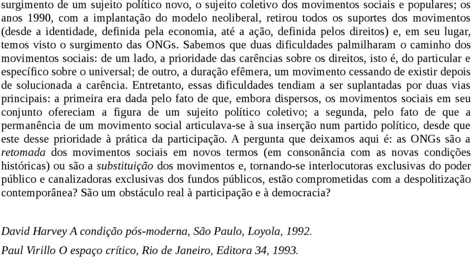 Sabemos que duas dificuldades palmilharam o caminho dos movimentos sociais: de um lado, a prioridade das carências sobre os direitos, isto é, do particular e específico sobre o universal; de outro, a