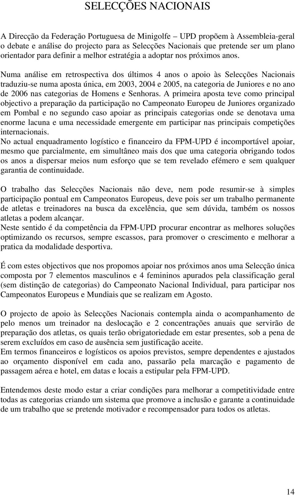 Numa análise em retrospectiva dos últimos 4 anos o apoio às Selecções Nacionais traduziu-se numa aposta única, em 2003, 2004 e 2005, na categoria de Juniores e no ano de 2006 nas categorias de Homens