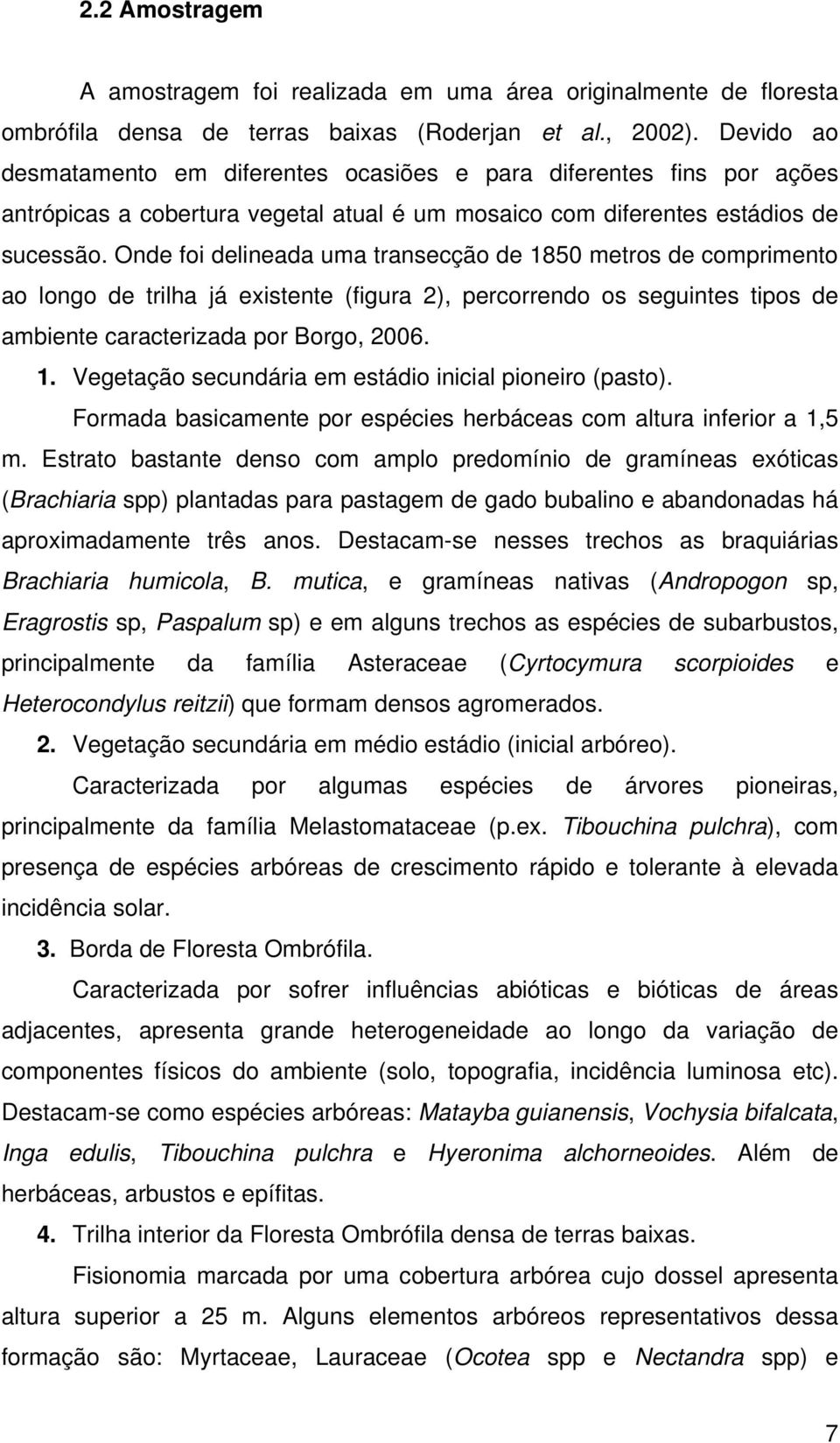 Onde foi delineada uma transecção de 1850 metros de comprimento ao longo de trilha já existente (figura 2), percorrendo os seguintes tipos de ambiente caracterizada por Borgo, 2006. 1. Vegetação secundária em estádio inicial pioneiro (pasto).