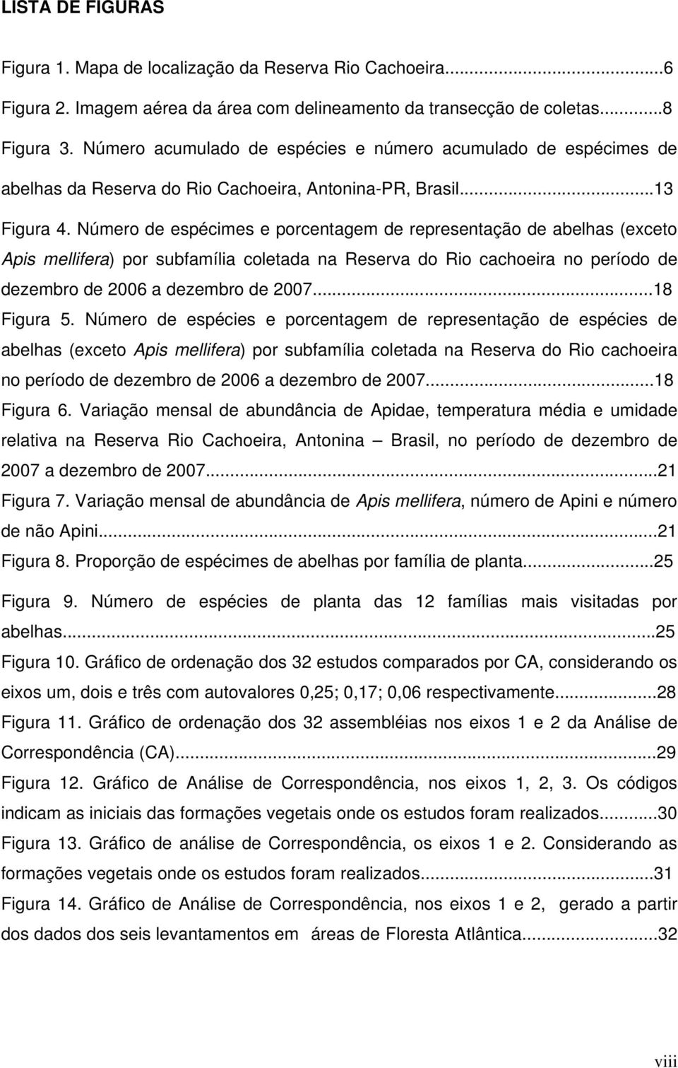 Número de espécimes e porcentagem de representação de abelhas (exceto Apis mellifera) por subfamília coletada na Reserva do Rio cachoeira no período de dezembro de 2006 a dezembro de 2007...18 Figura 5.