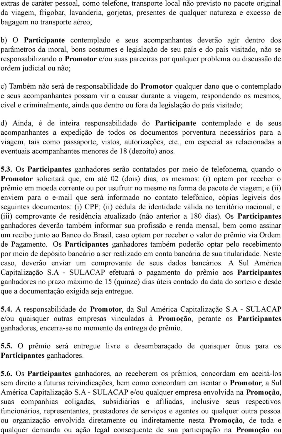 e/ou suas parceiras por qualquer problema ou discussão de ordem judicial ou não; c) Também não será de responsabilidade do Promotor qualquer dano que o contemplado e seus acompanhantes possam vir a