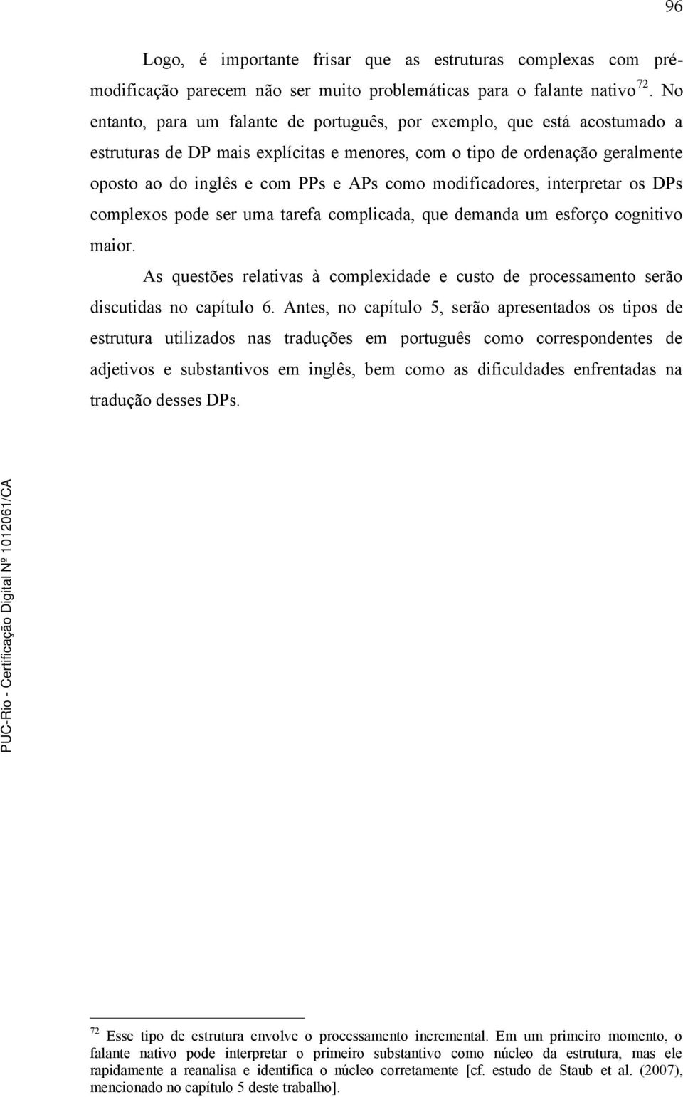 modificadores, interpretar os DPs complexos pode ser uma tarefa complicada, que demanda um esforço cognitivo maior.