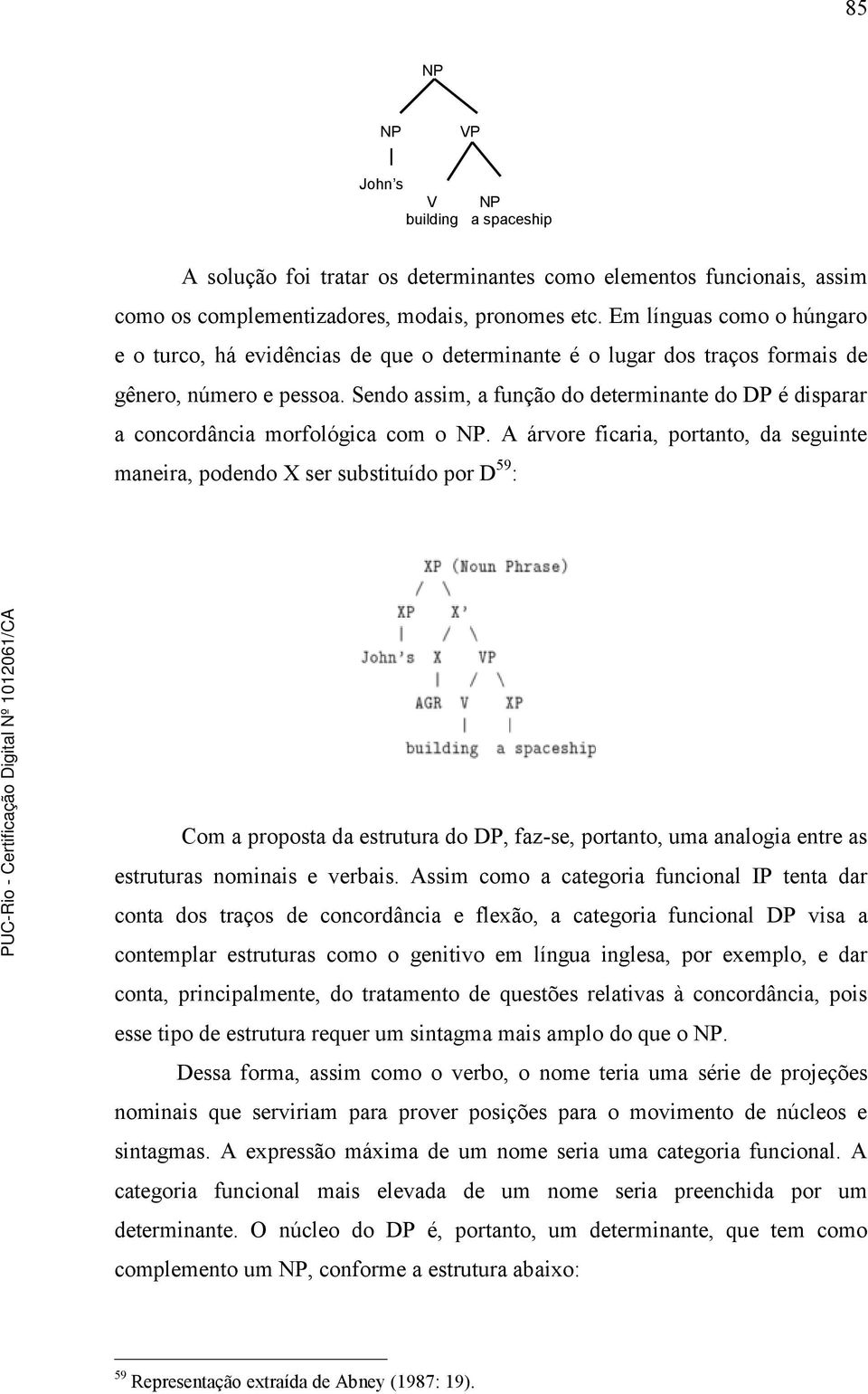 Sendo assim, a função do determinante do DP é disparar a concordância morfológica com o NP.