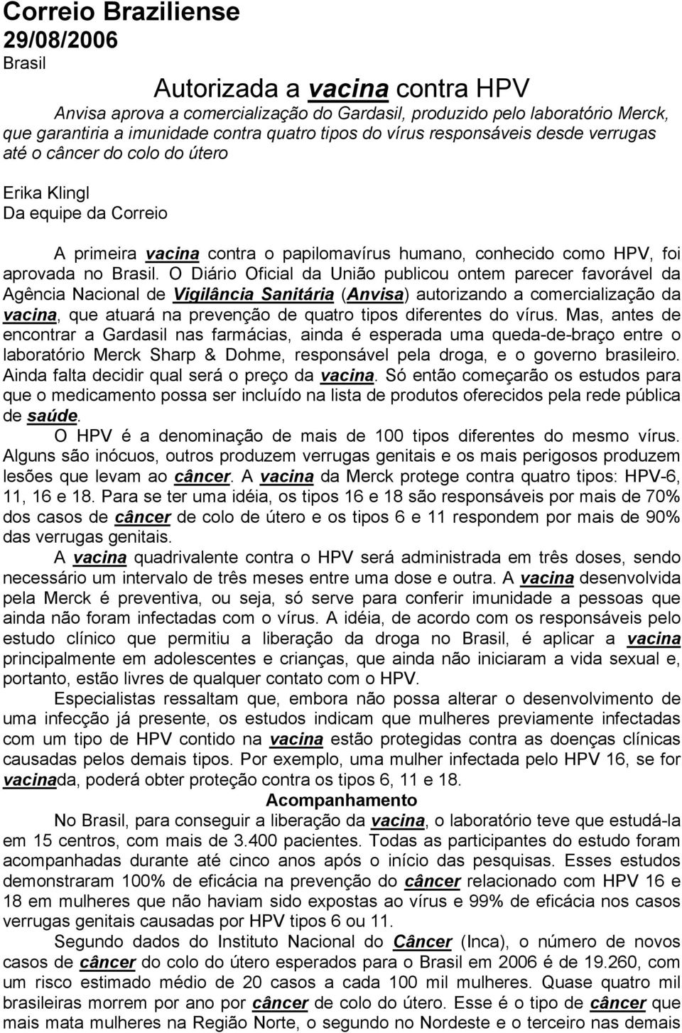 O Diário Oficial da União publicou ontem parecer favorável da Agência Nacional de Vigilância Sanitária (Anvisa) autorizando a comercialização da vacina, que atuará na prevenção de quatro tipos