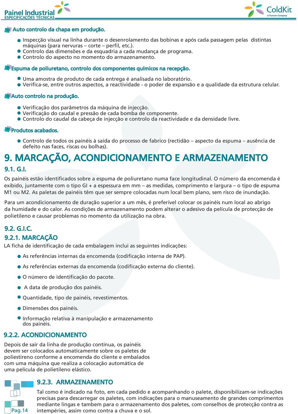 Uma amostra de produto de cada entrega é analisada no laboratório. Verifica-se, entre outros aspectos, a reactividade - o poder de expansão e a qualidade da estrutura celular.