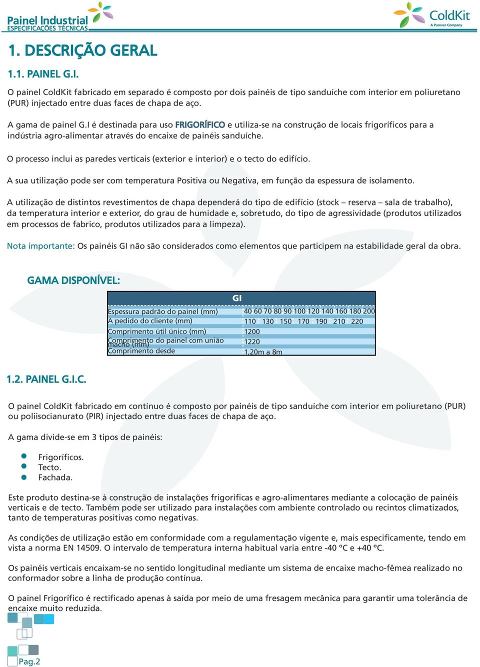 O processo inclui as paredes verticais (exterior e interior) e o tecto do edifício. sua utilização pode ser com temperatura Positiva ou Negativa, em função da espessura de isolamento.