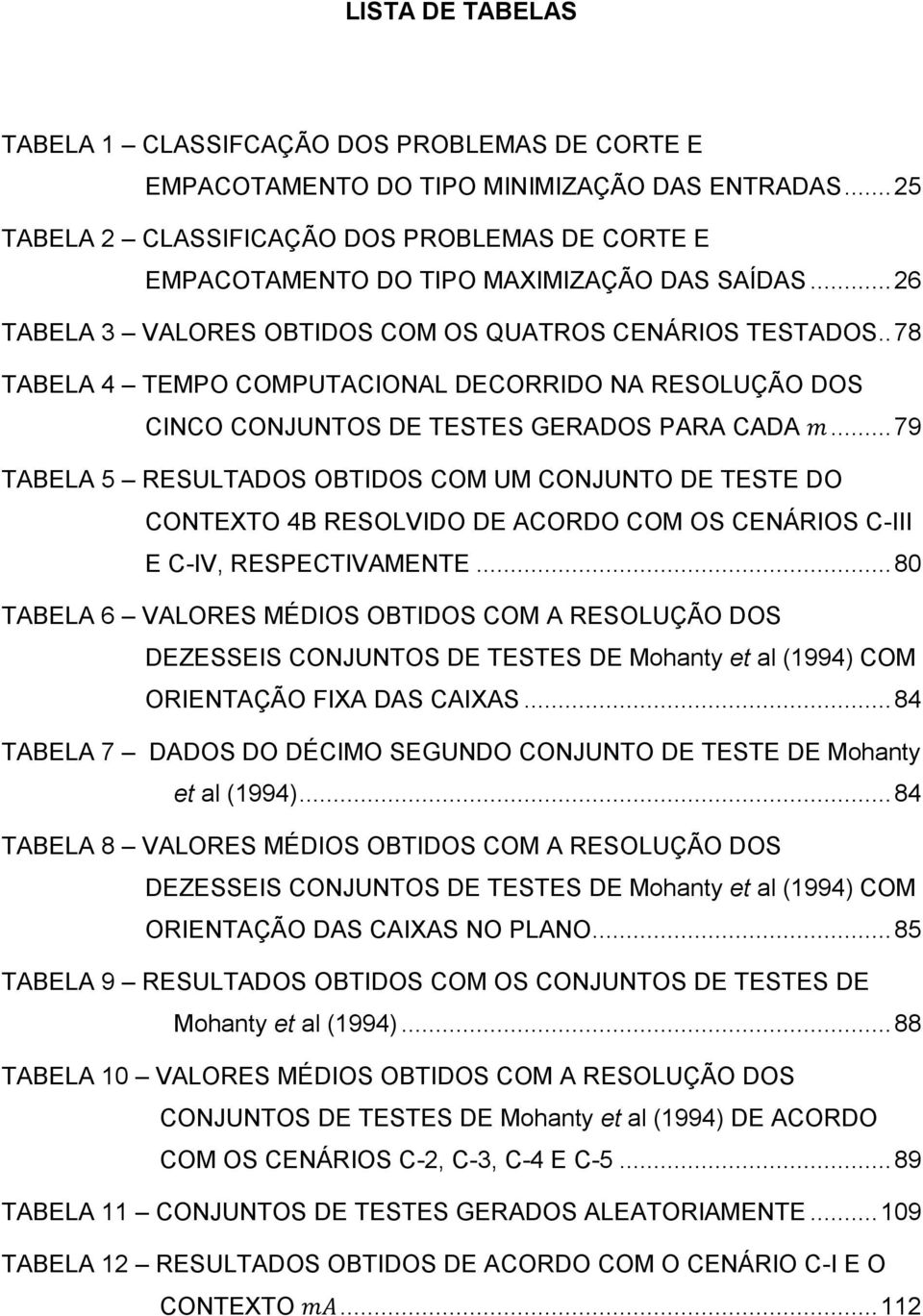 . 78 TABELA 4 TEMPO COMPUTACIONAL DECORRIDO NA RESOLUÇÃO DOS CINCO CONJUNTOS DE TESTES GERADOS PARA CADA.