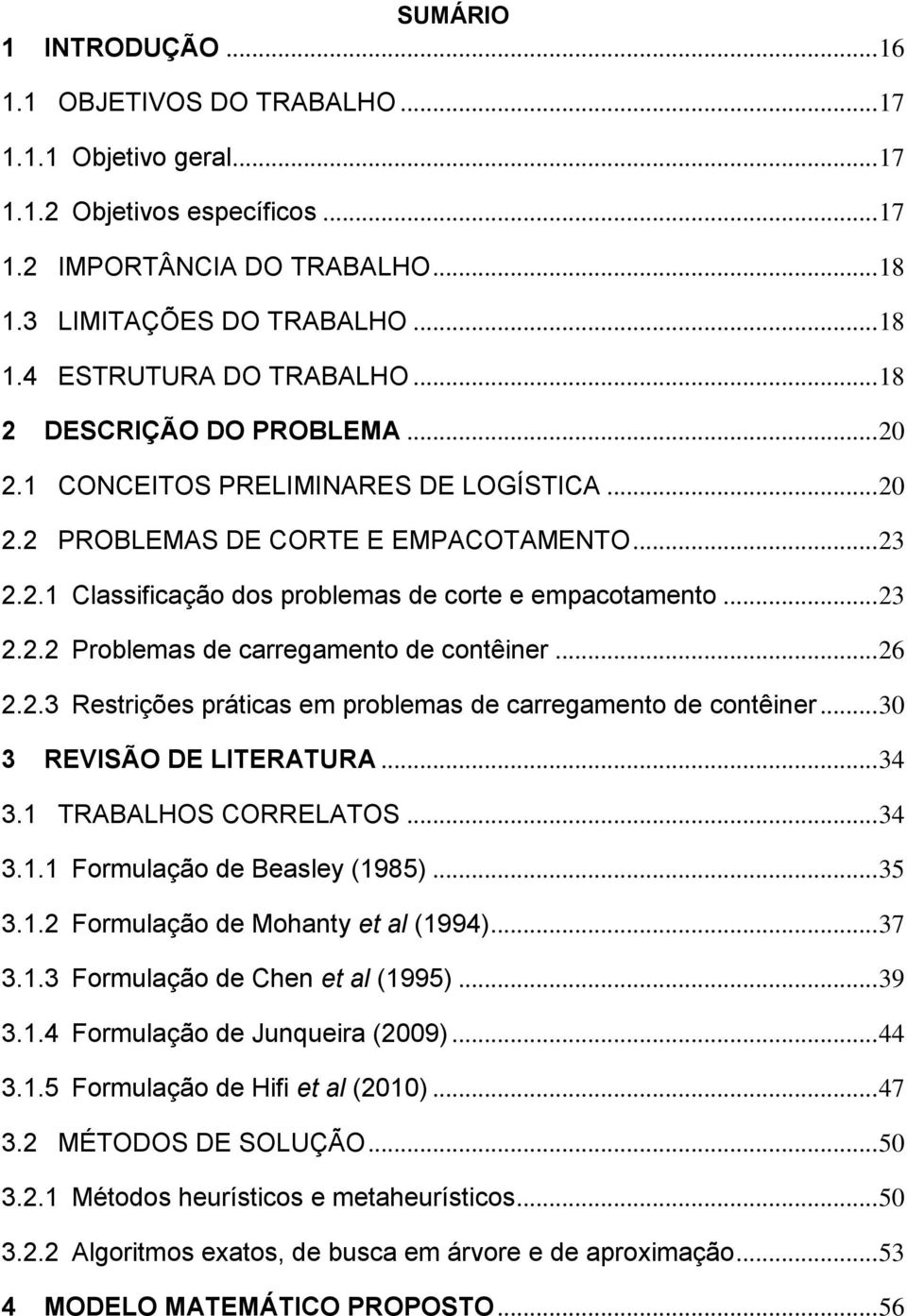 .. 26 2.2.3 Restrições práticas em problemas de carregamento de contêiner... 30 3 REVISÃO DE LITERATURA... 34 3.1 TRABALHOS CORRELATOS... 34 3.1.1 Formulação de Beasley (1985)... 35 3.1.2 Formulação de Mohanty et al (1994).