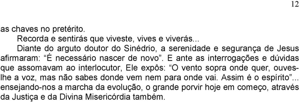 E ante as interrogações e dúvidas que assomavam ao interlocutor, Ele expôs: O vento sopra onde quer, ouveslhe a voz, mas