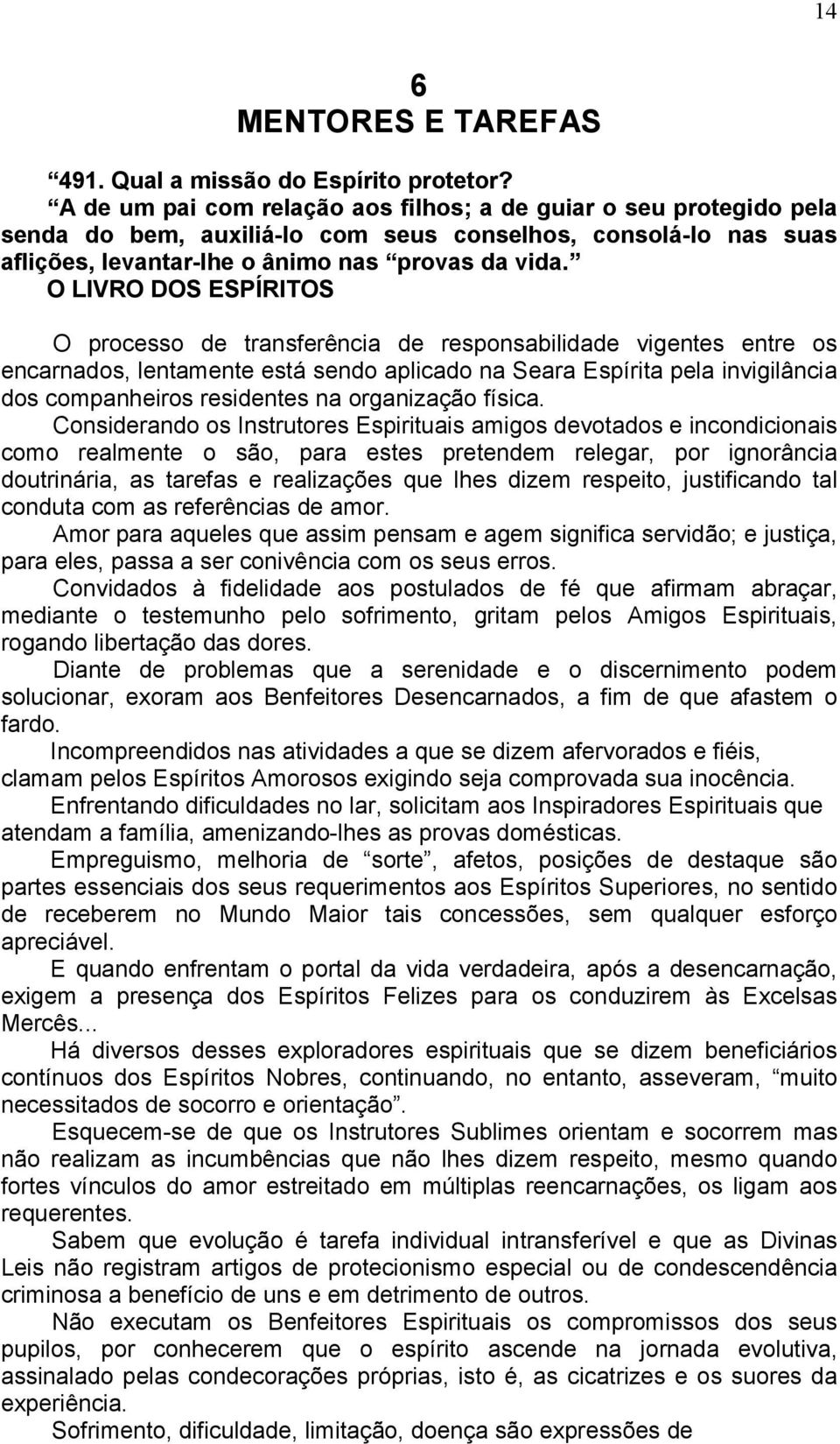 O LIVRO DOS ESPÍRITOS O processo de transferência de responsabilidade vigentes entre os encarnados, lentamente está sendo aplicado na Seara Espírita pela invigilância dos companheiros residentes na