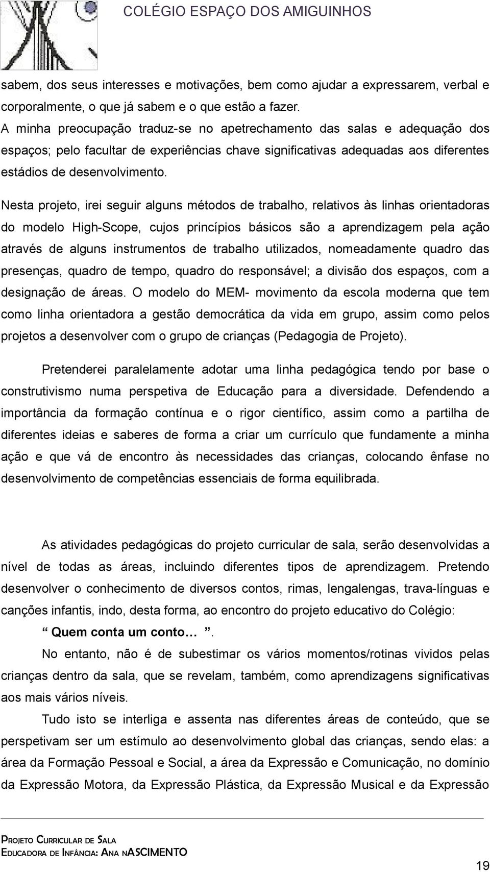 Nesta projeto, irei seguir alguns métodos de trabalho, relativos às linhas orientadoras do modelo High-Scope, cujos princípios básicos são a aprendizagem pela ação através de alguns instrumentos de