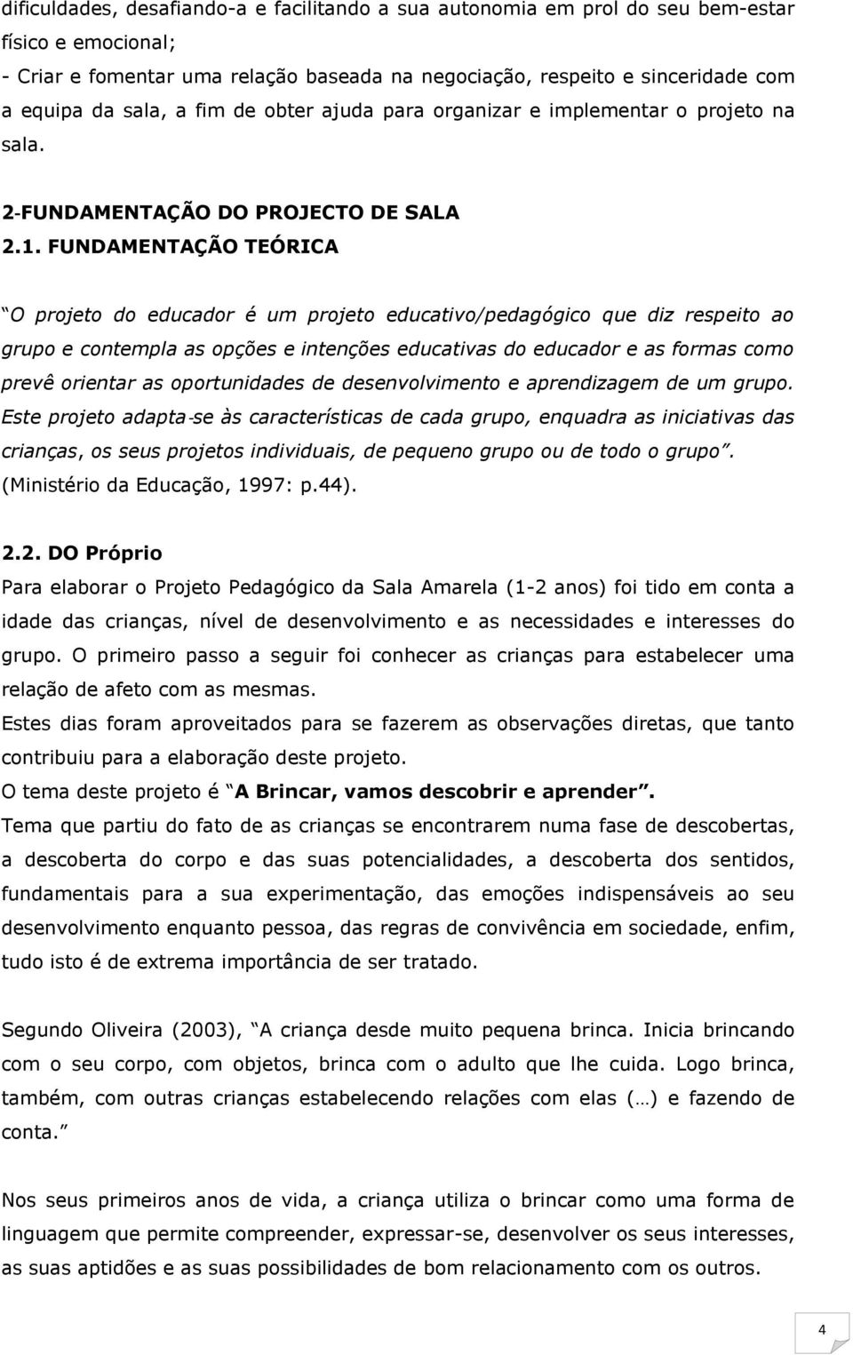 FUNDAMENTAÇÃO TEÓRICA O projeto do educador é um projeto educativo/pedagógico que diz respeito ao grupo e contempla as opções e intenções educativas do educador e as formas como prevê orientar as