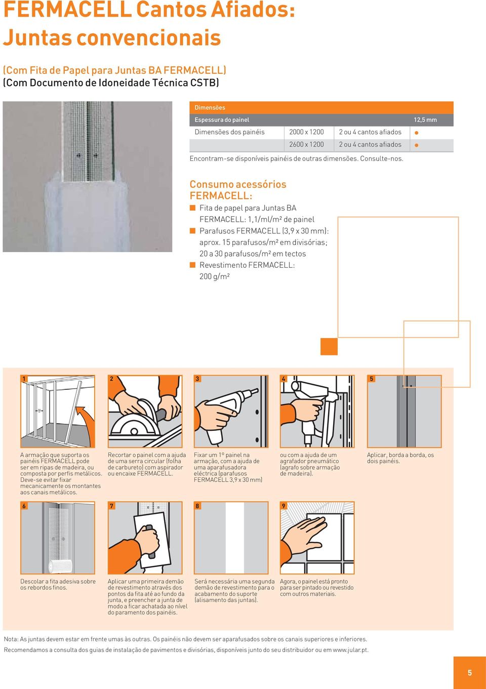 12,5 mm Consumo acessórios FERMACELL: Fita de papel para Juntas BA FERMACELL: 1,1/ml/m2 de painel Parafusos FERMACELL (3,9 x 30 mm): aprox.