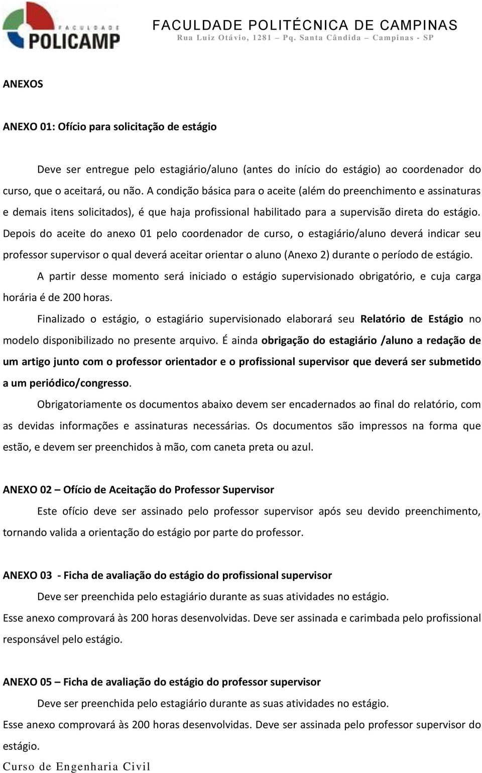 Depois do aceite do anexo 01 pelo coordenador de curso, o estagiário/aluno deverá indicar seu professor supervisor o qual deverá aceitar orientar o aluno (Anexo 2) durante o período de estágio.