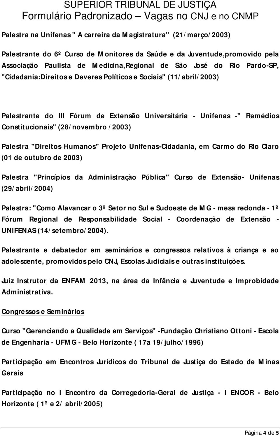 Palestra "Direitos Humanos" Projeto Unifenas-Cidadania, em Carmo do Rio Claro (01 de outubro de 2003) Palestra "Princípios da Administração Pública" Curso de Extensão- Unifenas (29/abril/2004)
