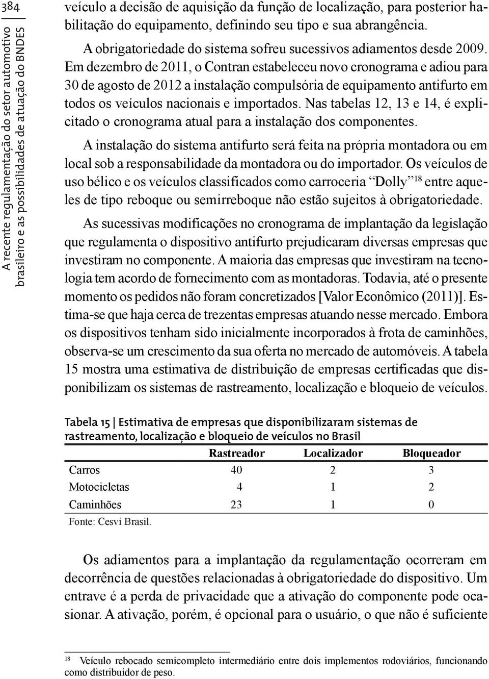 Em dezembro de 2011, o Contran estabeleceu novo cronograma e adiou para 30 de agosto de 2012 a instalação compulsória de equipamento antifurto em todos os veículos nacionais e importados.