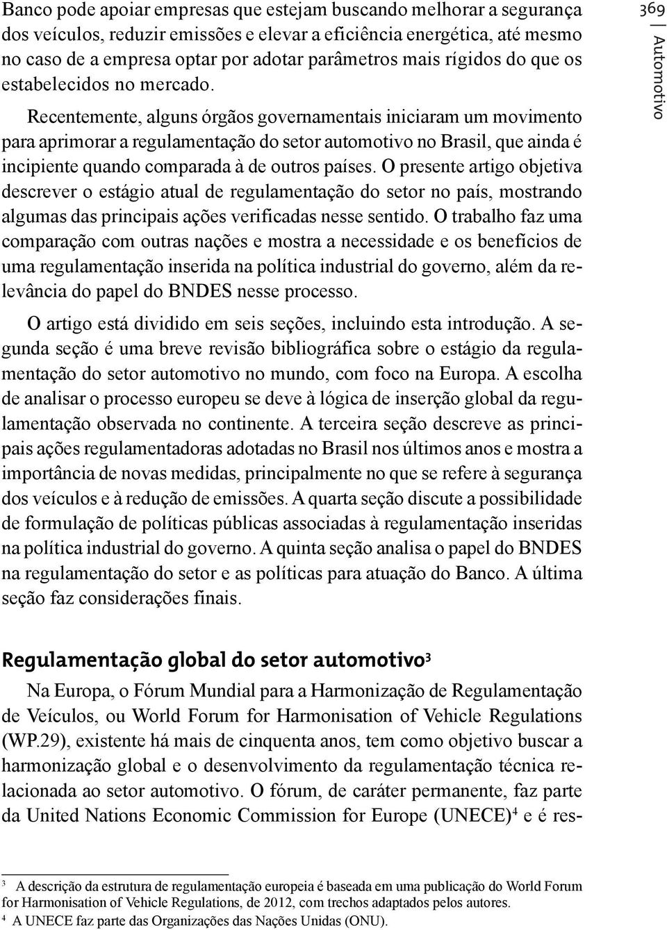 Recentemente, alguns órgãos governamentais iniciaram um movimento para aprimorar a regulamentação do setor automotivo no Brasil, que ainda é incipiente quando comparada à de outros países.