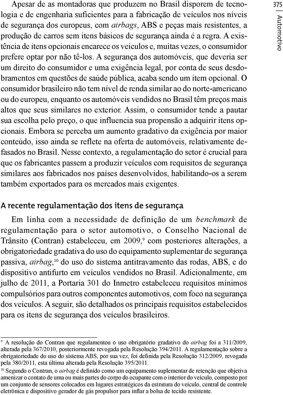 A segurança dos automóveis, que deveria ser um direito do consumidor e uma exigência legal, por conta de seus desdobramentos em questões de saúde pública, acaba sendo um item opcional.