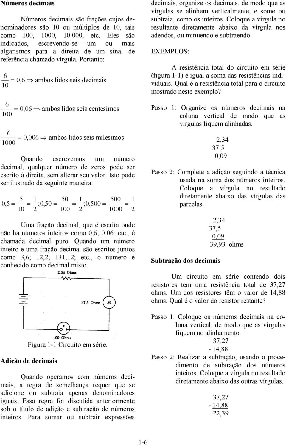 Portanto: 6 0 = 0,6 ambos lidos seis decimais 6 = 0,06 ambos lidos seis centesimos 00 6 = 0,006 ambos lidos seis milesimos 000 Quando escrevemos um número decimal, qualquer número de zeros pode ser