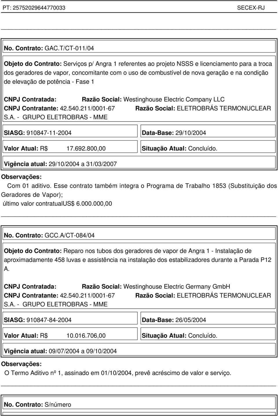 de elevação de potência - Fase 1 CNPJ Contratada: Razão Social: Westinghouse Electric Company LLC SIASG: 910847-11-2004 Data-Base: 29/10/2004 Valor Atual: R$ 17.692.800,00 Situação Atual: Concluído.