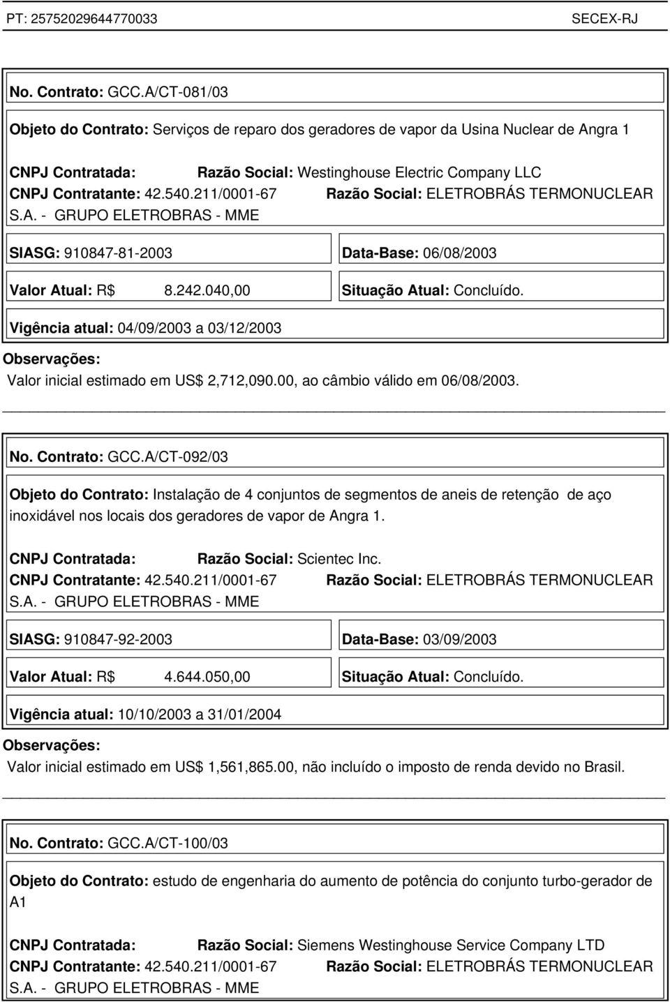 06/08/2003 Valor Atual: R$ 8.242.040,00 Situação Atual: Concluído. Vigência atual: 04/09/2003 a 03/12/2003 Valor inicial estimado em US$ 2,712,090.00, ao câmbio válido em 06/08/2003.