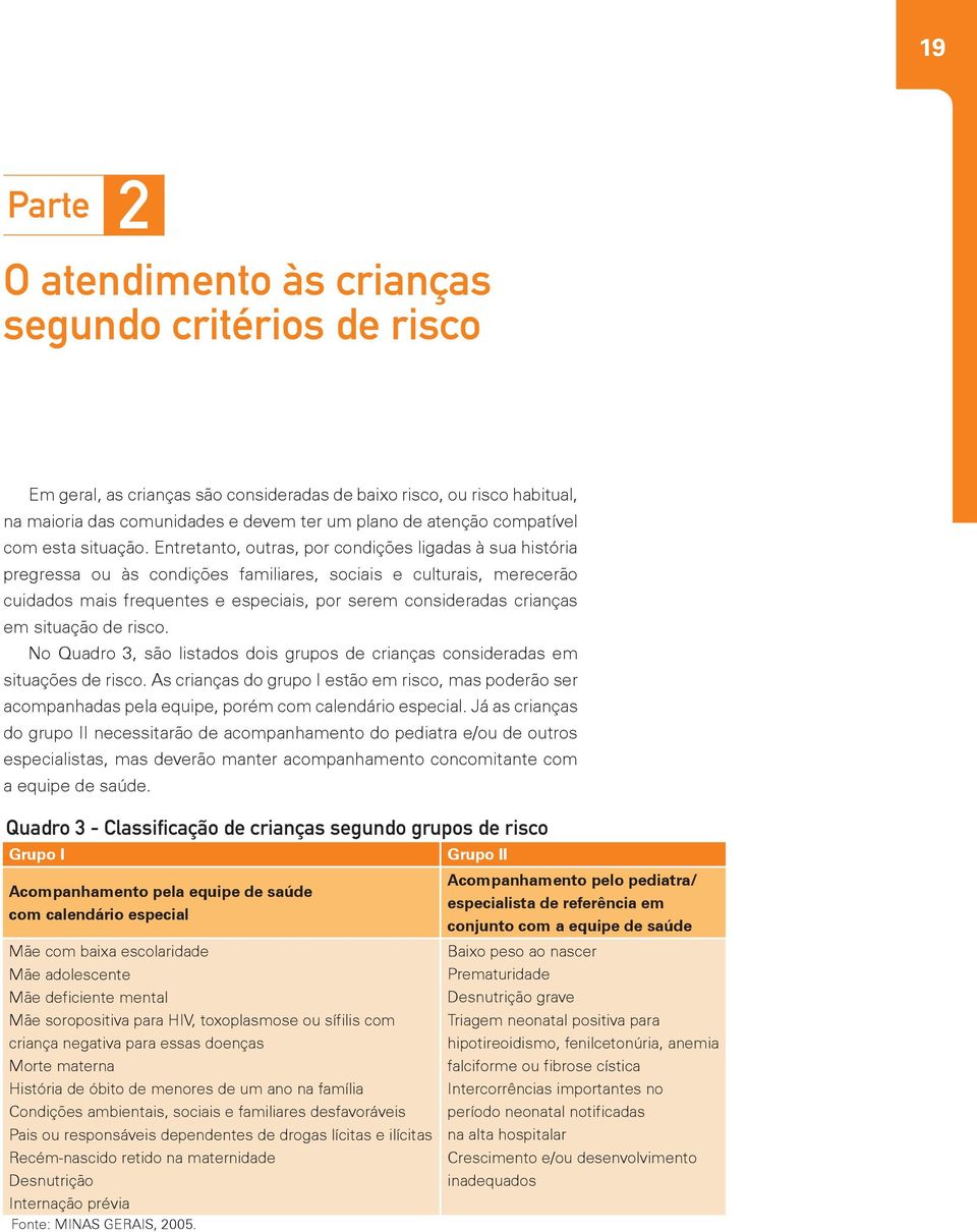 Entretanto, outras, por condições ligadas à sua história pregressa ou às condições familiares, sociais e culturais, merecerão cuidados mais frequentes e especiais, por serem consideradas crianças em