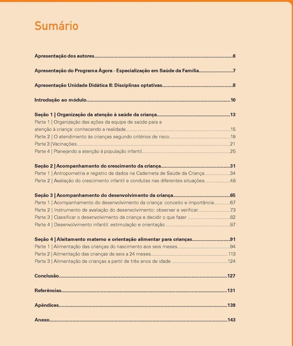 ..15 Parte 2 O atendimento às crianças segundo critérios de risco...19 Parte 3 Vacinações...21 Parte 4 Planejando a atenção à população infantil...25 Seção 2 Acompanhamento do crescimento da criança.