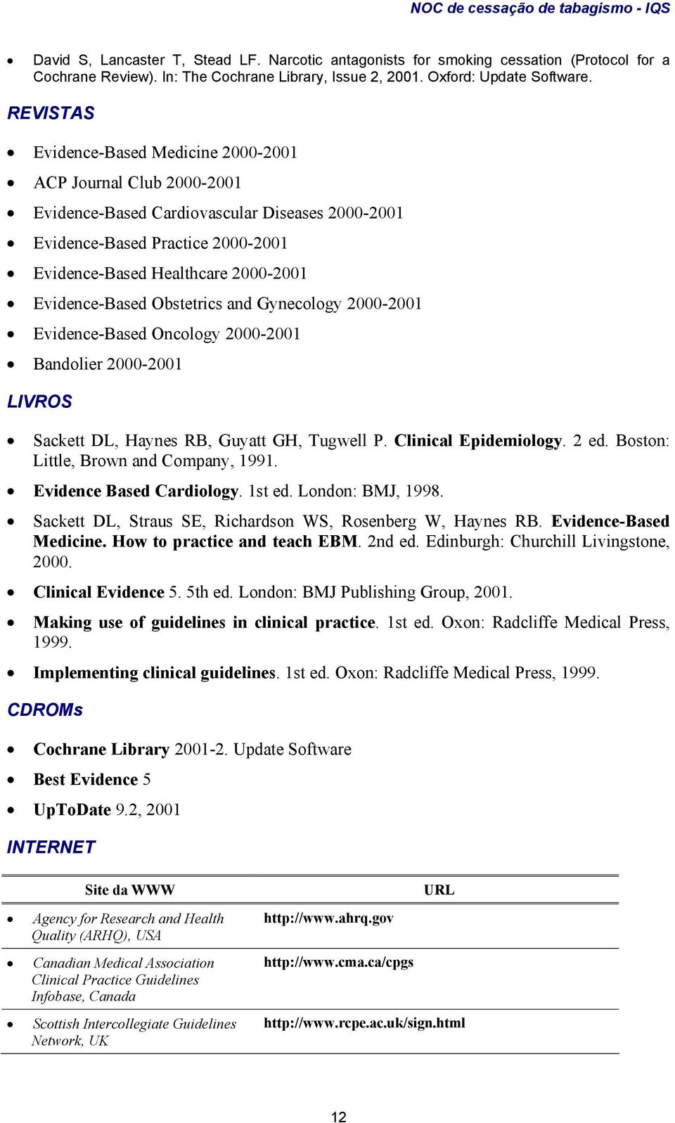 Evidence-Based Obstetrics and Gynecology 2000-2001 Evidence-Based Oncology 2000-2001 Bandolier 2000-2001 LIVROS Sackett DL, Haynes RB, Guyatt GH, Tugwell P. Clinical Epidemiology. 2 ed.