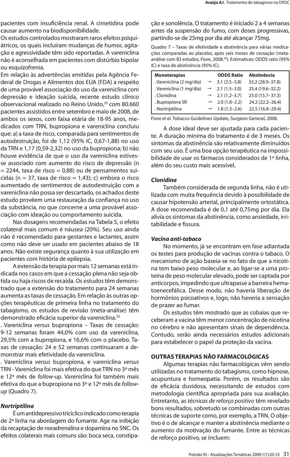 A vareniclina não é aconselhada em pacientes com distúrbio bipolar ou esquizofrenia.