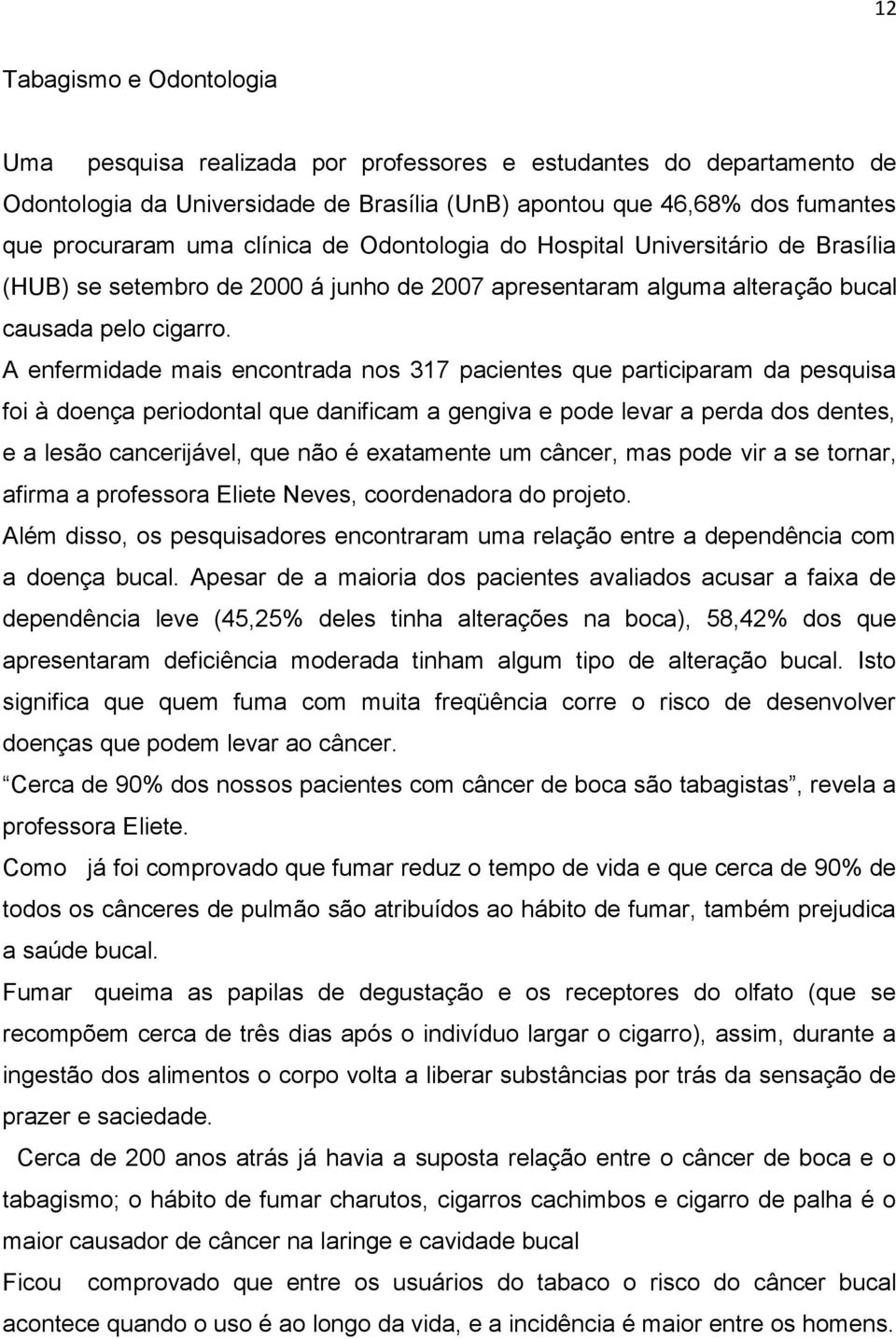 A enfermidade mais encontrada nos 317 pacientes que participaram da pesquisa foi à doença periodontal que danificam a gengiva e pode levar a perda dos dentes, e a lesão cancerijável, que não é