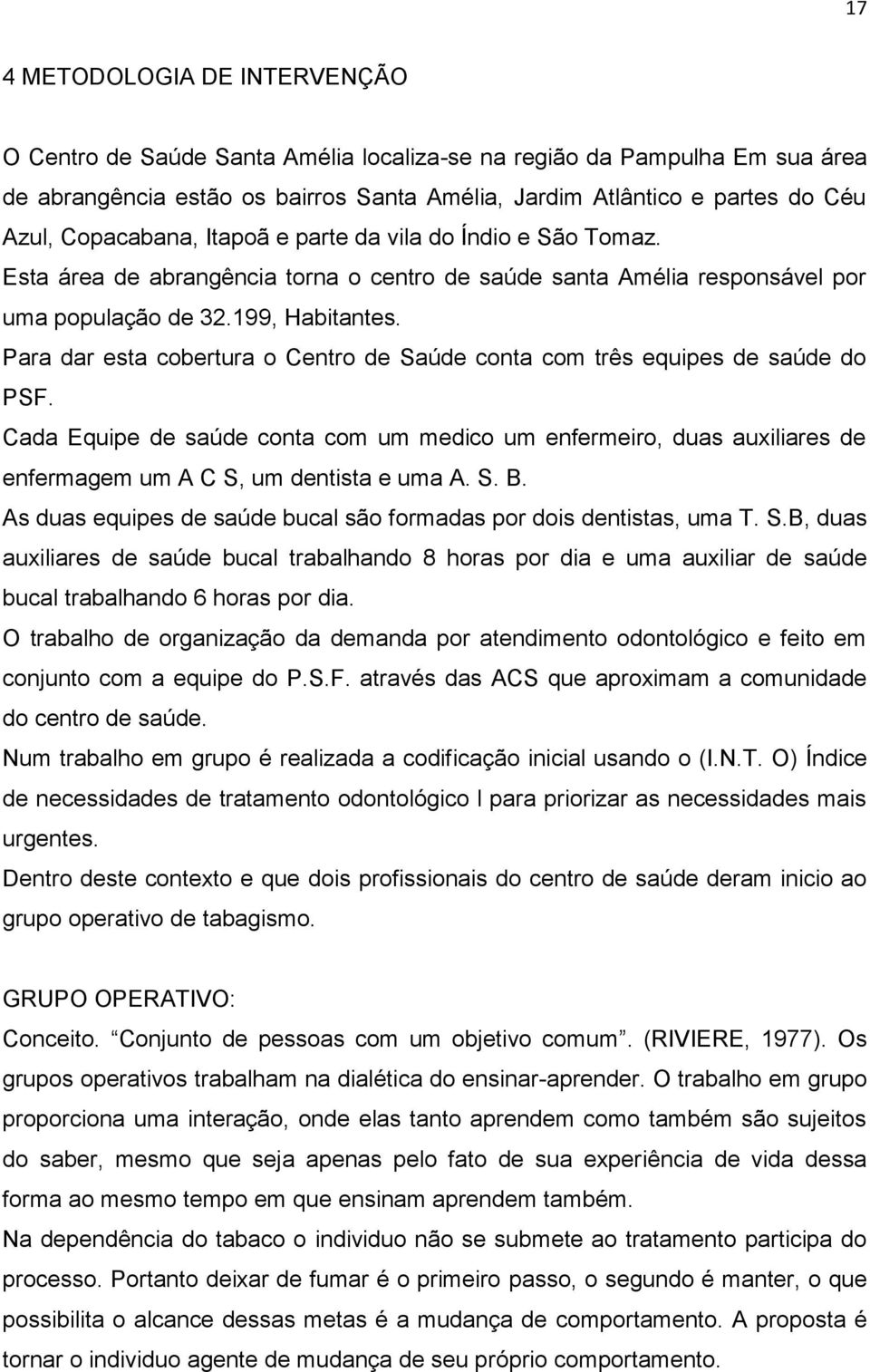 Para dar esta cobertura o Centro de Saúde conta com três equipes de saúde do PSF. Cada Equipe de saúde conta com um medico um enfermeiro, duas auxiliares de enfermagem um A C S, um dentista e uma A.