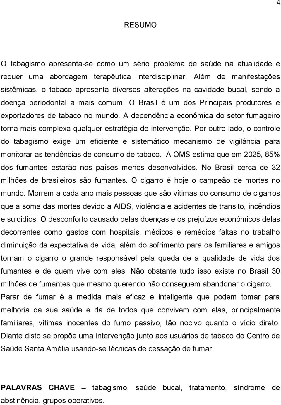 O Brasil é um dos Principais produtores e exportadores de tabaco no mundo. A dependência econômica do setor fumageiro torna mais complexa qualquer estratégia de intervenção.