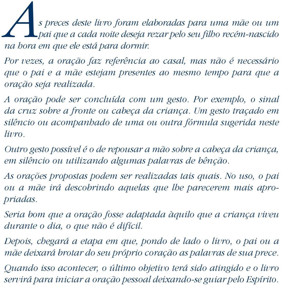 Por exemplo, o sinal da cruz sobre a fronte ou cabeça da criança. Um gesto traçado em silêncio ou acompanhado de uma ou outra fórmula sugerida neste livro.